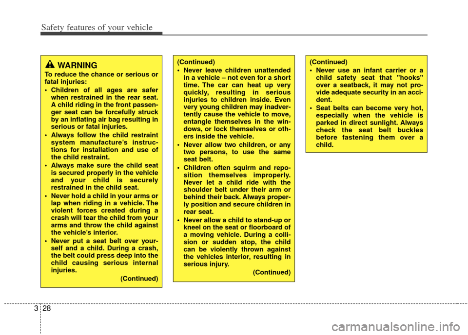 KIA Forte 2013 2.G Owners Manual Safety features of your vehicle
28
3
(Continued)
 Never leave children unattended
in a vehicle – not even for a short
time. The car can heat up very
quickly, resulting in serious
injuries to childre