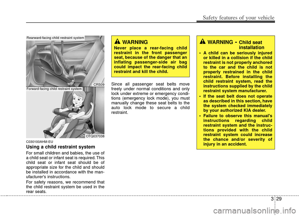 KIA Cerato 2013 2.G Service Manual 329
Safety features of your vehicle
C030100AHM-EU
Using a child restraint system
For small children and babies, the use of
a child seat or infant seat is required. This
child seat or infant seat shoul