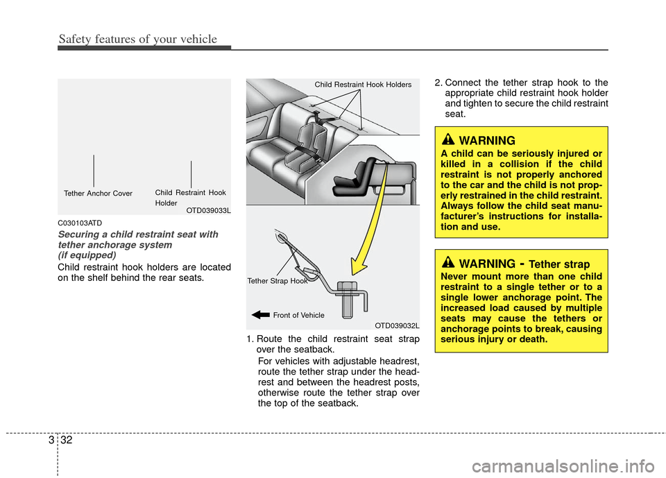 KIA Cerato 2013 2.G Owners Manual Safety features of your vehicle
32
3
C030103ATD
Securing a child restraint seat with
tether anchorage system (if equipped) 
Child restraint hook holders are located
on the shelf behind the rear seats.