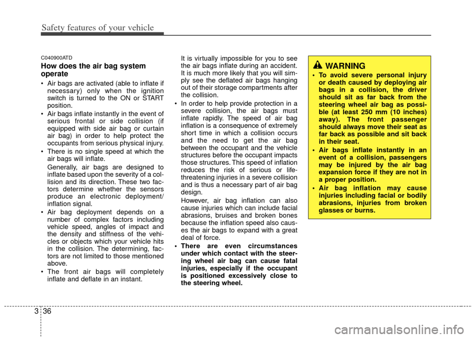 KIA Forte 2013 2.G Owners Manual Safety features of your vehicle
36
3
C040900ATD
How does the air bag system
operate 
 Air bags are activated (able to inflate if
necessary) only when the ignition
switch is turned to the ON or START
p
