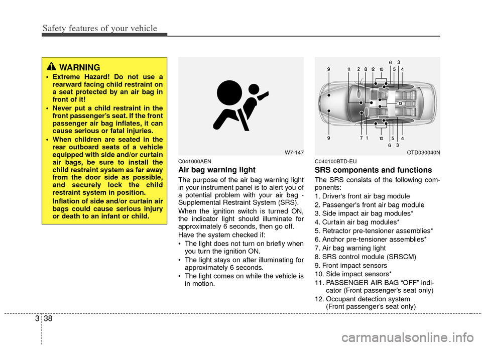 KIA Cerato 2013 2.G User Guide Safety features of your vehicle
38
3
C041000AEN
Air bag warning light
The purpose of the air bag warning light
in your instrument panel is to alert you of
a potential problem with your air bag -
Suppl