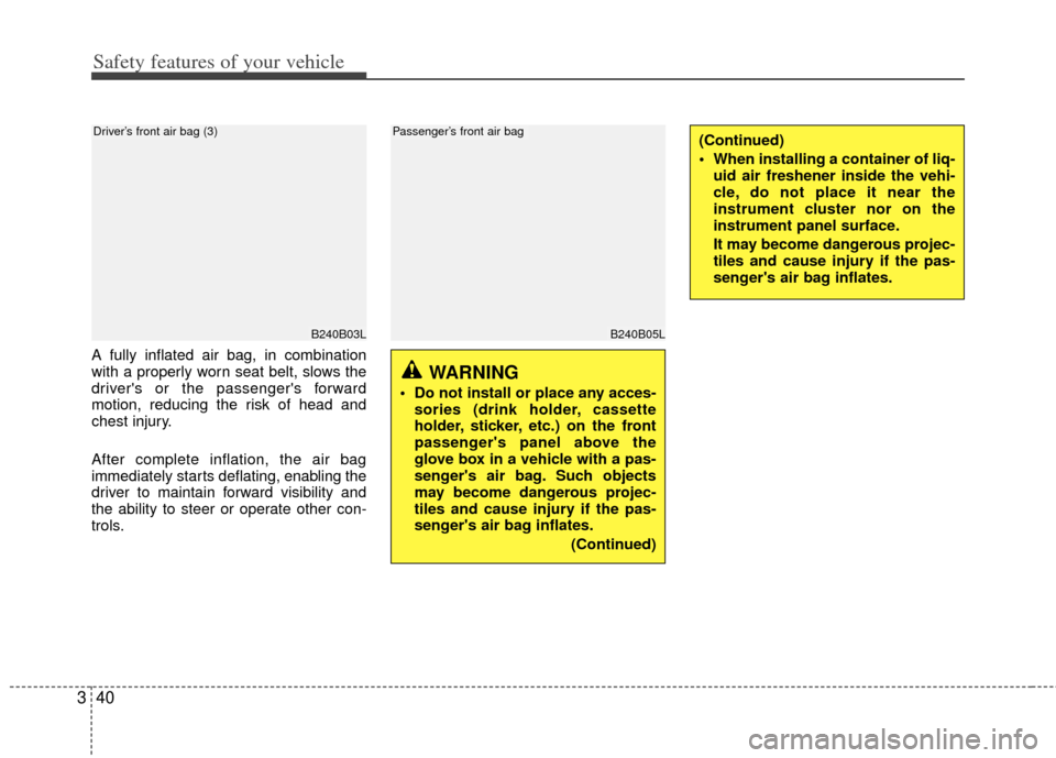 KIA Cerato 2013 2.G Owners Manual Safety features of your vehicle
40
3
B240B05L
Passenger’s front air bag
A fully inflated air bag, in combination
with a properly worn seat belt, slows the
drivers or the passengers forward
motion,