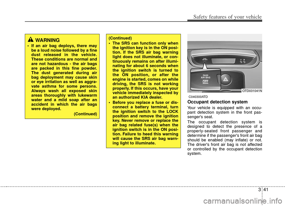 KIA Cerato 2013 2.G User Guide 341
Safety features of your vehicle
C040300ATD
Occupant detection system
Your vehicle is equipped with an occu-
pant detection system in the front pas-
sengers seat.
The occupant detection system is
