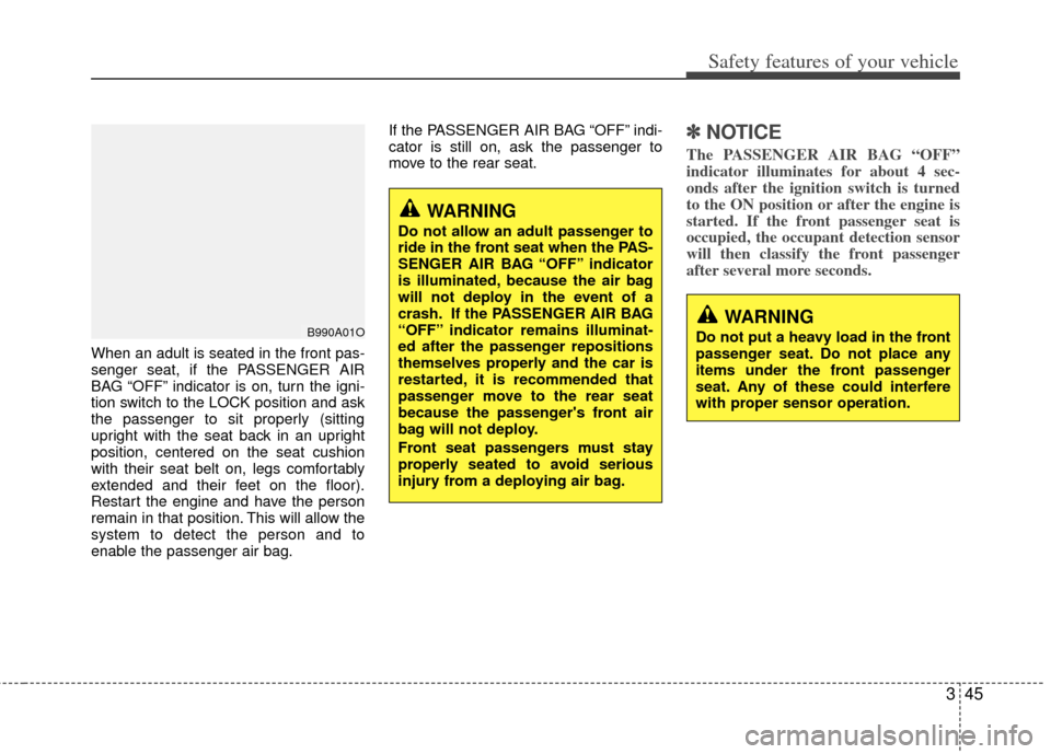 KIA Forte 2013 2.G Repair Manual 345
Safety features of your vehicle
When an adult is seated in the front pas-
senger seat, if the PASSENGER AIR
BAG “OFF” indicator is on, turn the igni-
tion switch to the LOCK position and ask
t KIA Forte 2013 2.G Repair Manual 345
Safety features of your vehicle
When an adult is seated in the front pas-
senger seat, if the PASSENGER AIR
BAG “OFF” indicator is on, turn the igni-
tion switch to the LOCK position and ask
t