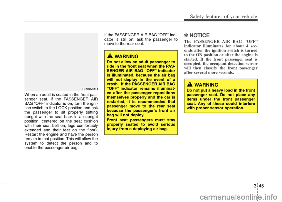 KIA Forte 2013 2.G Owners Manual 345
Safety features of your vehicle
When an adult is seated in the front pas-
senger seat, if the PASSENGER AIR
BAG “OFF” indicator is on, turn the igni-
tion switch to the LOCK position and ask
t