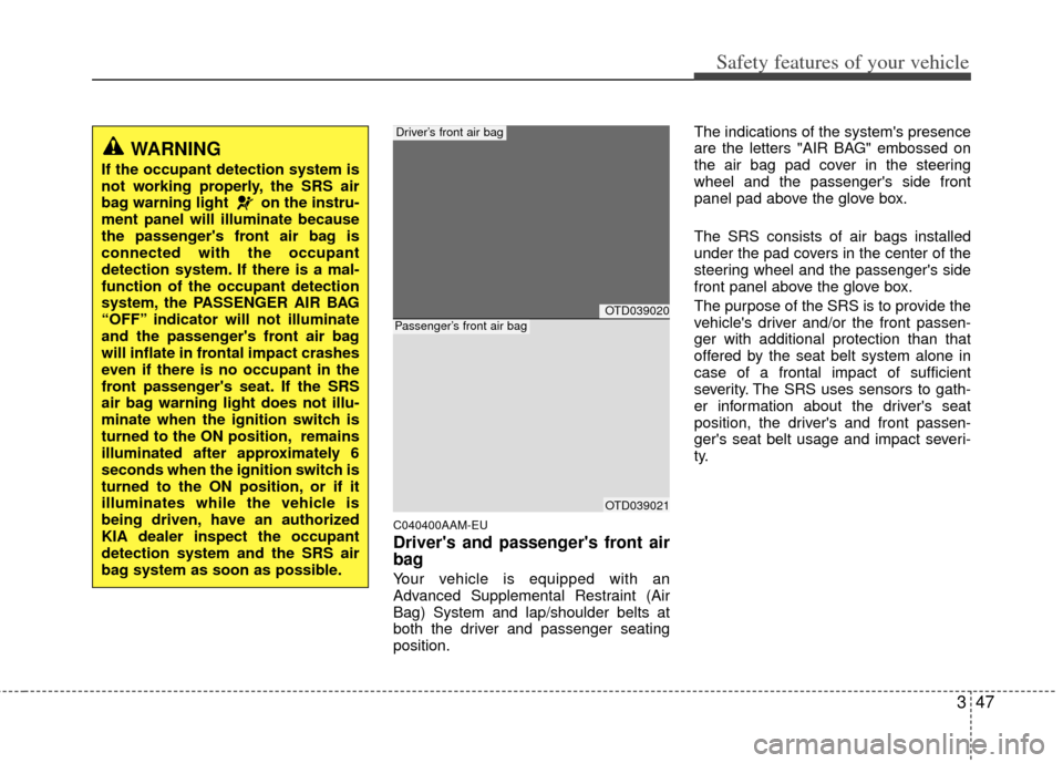 KIA Cerato 2013 2.G Owners Manual 347
Safety features of your vehicle
C040400AAM-EU
Drivers and passengers front air
bag
Your vehicle is equipped with an
Advanced Supplemental Restraint (Air
Bag) System and lap/shoulder belts at
bot