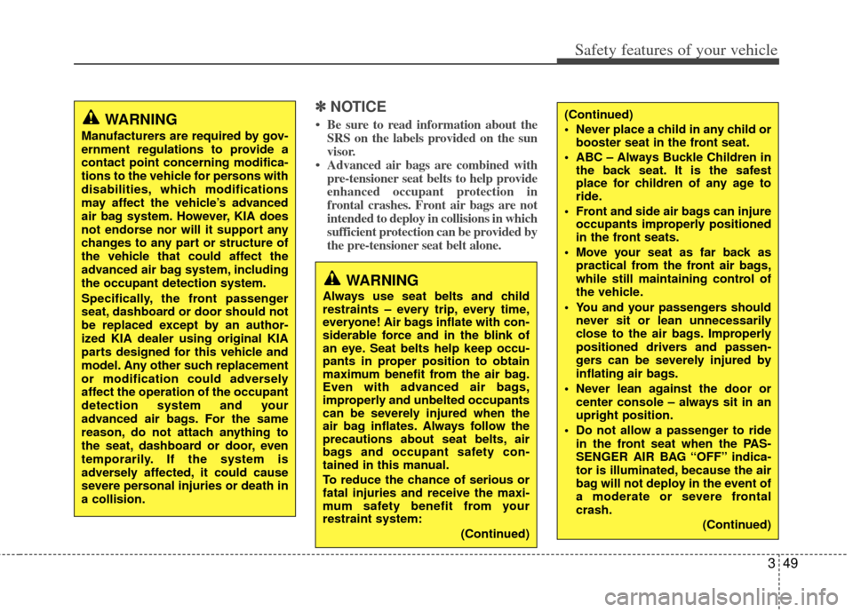 KIA Forte 2013 2.G Owners Guide 349
Safety features of your vehicle
✽
✽NOTICE
• Be sure to read information about the
SRS on the labels provided on the sun
visor.
• Advanced air bags are combined with pre-tensioner seat belt
