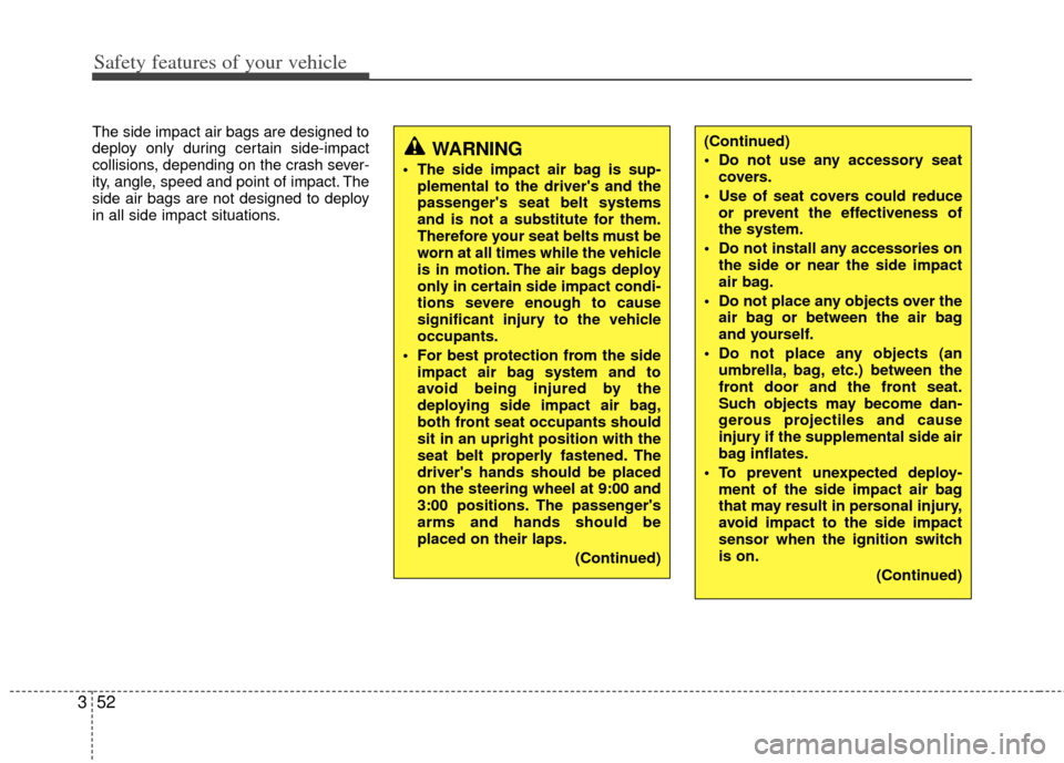 KIA Cerato 2013 2.G User Guide Safety features of your vehicle
52
3
The side impact air bags are designed to
deploy only during certain side-impact
collisions, depending on the crash sever-
ity, angle, speed and point of impact. Th