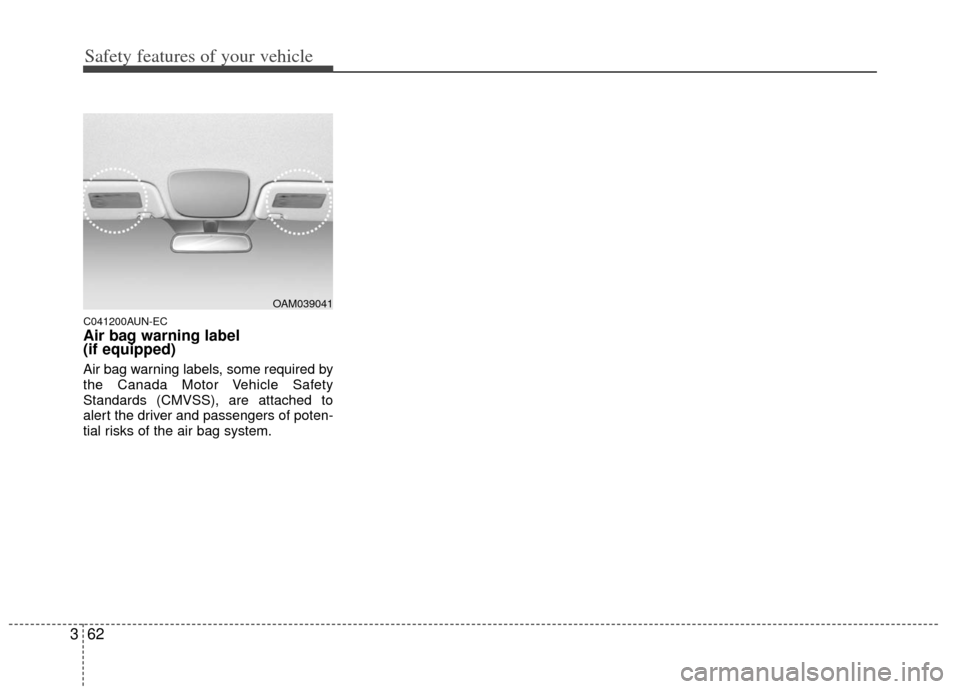 KIA Forte 2013 2.G Service Manual Safety features of your vehicle
62
3
C041200AUN-EC
Air bag warning label
(if equipped)
Air bag warning labels, some required by
the Canada Motor Vehicle Safety
Standards (CMVSS), are attached to
alert