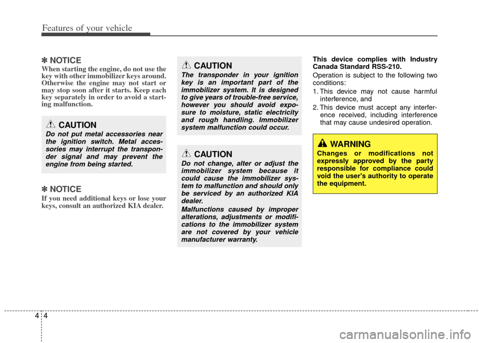 KIA Cerato 2013 2.G Owners Manual Features of your vehicle
44
✽
✽NOTICE
When starting the engine, do not use the
key with other immobilizer keys around.
Otherwise the engine may not start or
may stop soon after it starts. Keep eac