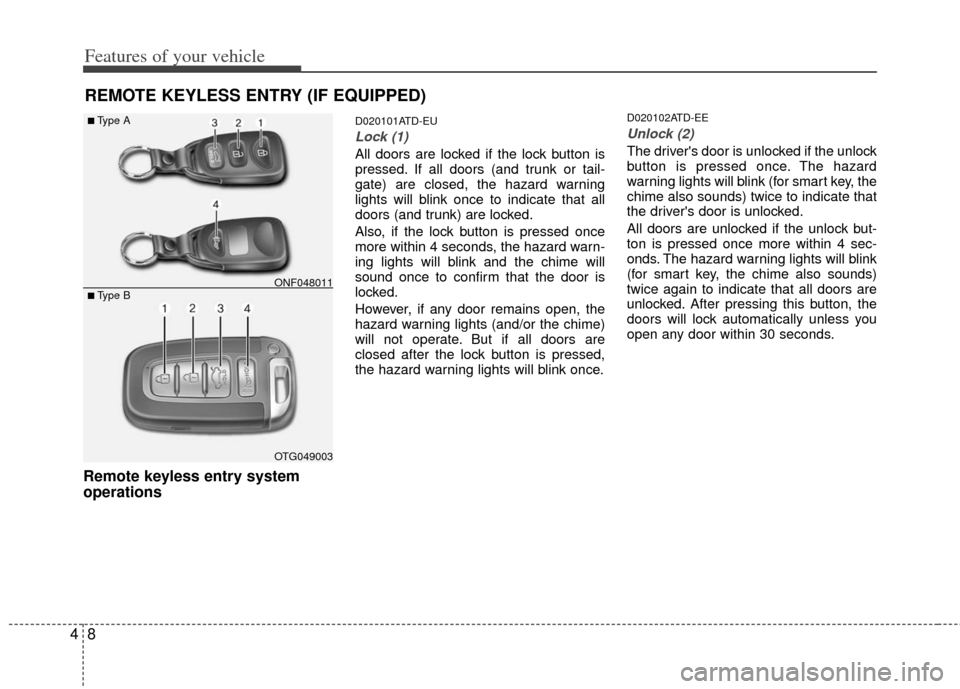 KIA Cerato 2013 2.G Owners Guide Features of your vehicle
84
REMOTE KEYLESS ENTRY (IF EQUIPPED)
Remote keyless entry system
operations
D020101ATD-EU
Lock (1)
All doors are locked if the lock button is
pressed. If all doors (and trunk