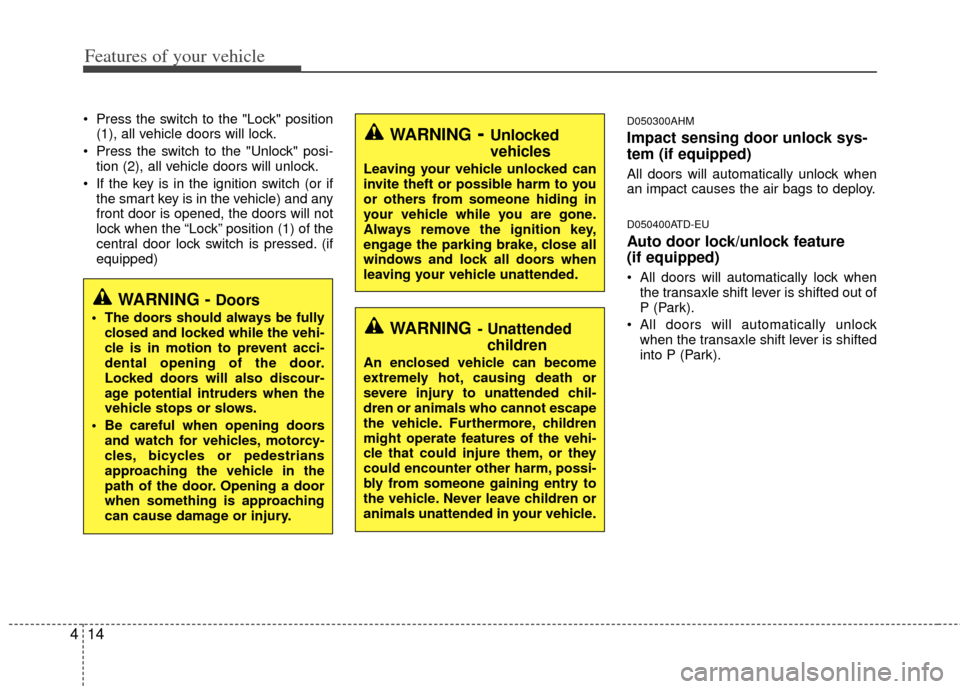 KIA Forte 2013 2.G Service Manual Features of your vehicle
14
4
 Press the switch to the "Lock" position
(1), all vehicle doors will lock.
 Press the switch to the "Unlock" posi- tion (2), all vehicle doors will unlock.
 If the key is