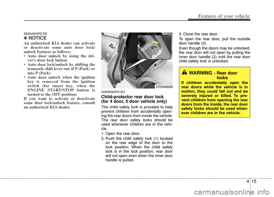KIA Cerato 2013 2.G Owners Manual 415
Features of your vehicle
D050400ATD-EE
✽
✽NOTICE
An authorized KIA dealer can activate
or deactivate some auto door lock/
unlock features as follows;
• Auto door unlock by using the dri-
ver KIA Cerato 2013 2.G Owners Manual 415
Features of your vehicle
D050400ATD-EE
✽
✽NOTICE
An authorized KIA dealer can activate
or deactivate some auto door lock/
unlock features as follows;
• Auto door unlock by using the dri-
ver