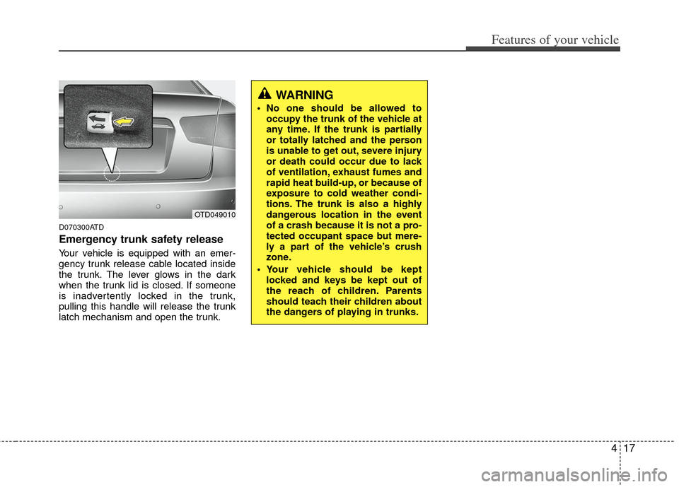KIA Cerato 2013 2.G Owners Manual 417
Features of your vehicle
D070300ATD
Emergency trunk safety release
Your vehicle is equipped with an emer-
gency trunk release cable located inside
the trunk. The lever glows in the dark
when the t KIA Cerato 2013 2.G Owners Manual 417
Features of your vehicle
D070300ATD
Emergency trunk safety release
Your vehicle is equipped with an emer-
gency trunk release cable located inside
the trunk. The lever glows in the dark
when the t