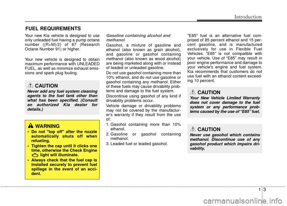 KIA Optima 2013 3.G User Guide 13
Introduction
Your new Kia vehicle is designed to use
only unleaded fuel having a pump octane
number ((R+M)/2) of 87 (Research
Octane Number 91) or higher.
Your new vehicle is designed to obtain
max KIA Optima 2013 3.G User Guide 13
Introduction
Your new Kia vehicle is designed to use
only unleaded fuel having a pump octane
number ((R+M)/2) of 87 (Research
Octane Number 91) or higher.
Your new vehicle is designed to obtain
max