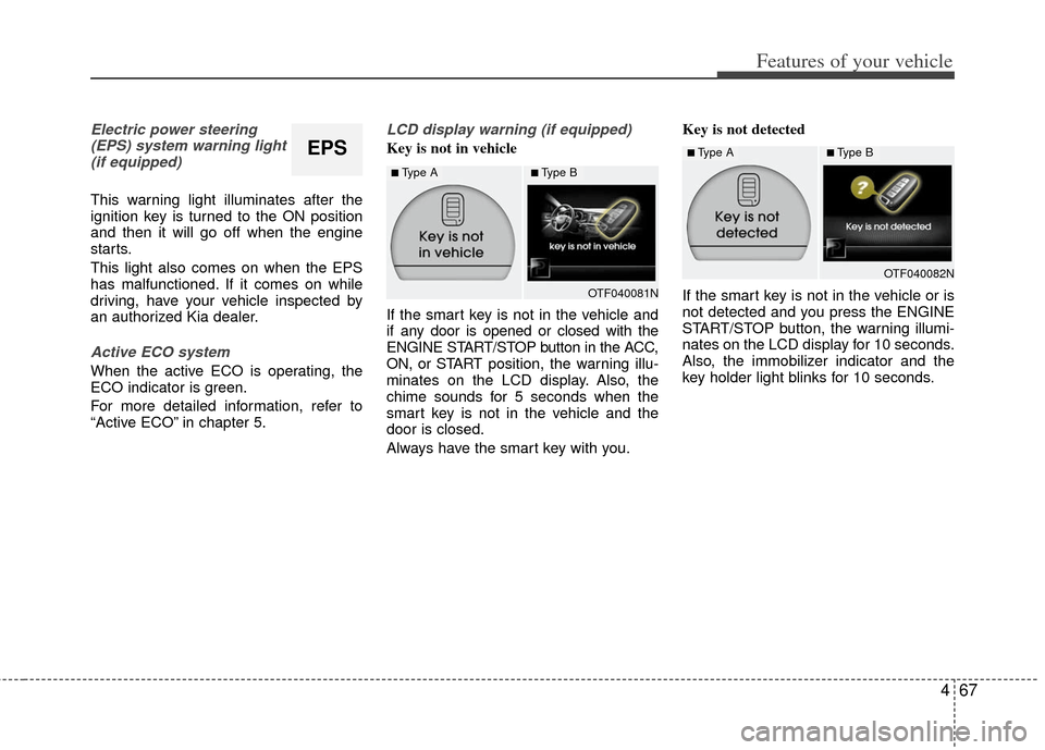 KIA Optima 2013 3.G Owners Guide 467
Features of your vehicle
Electric power steering(EPS) system warning light(if equipped)
This warning light illuminates after the
ignition key is turned to the ON position
and then it will go off w KIA Optima 2013 3.G Owners Guide 467
Features of your vehicle
Electric power steering(EPS) system warning light(if equipped)
This warning light illuminates after the
ignition key is turned to the ON position
and then it will go off w