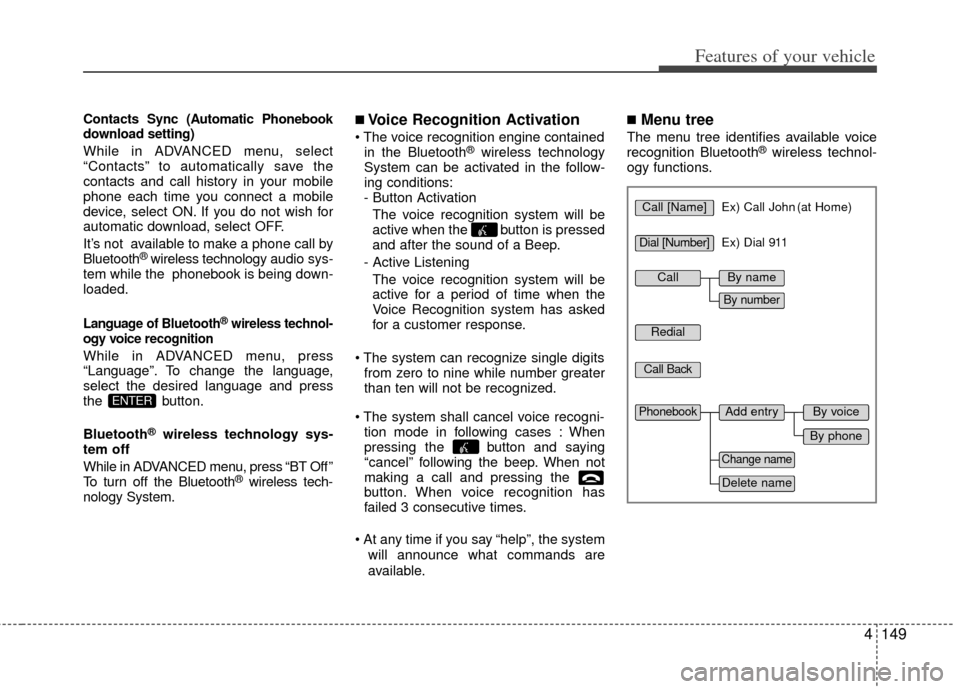 KIA Optima 2013 3.G Owners Manual 4149
Features of your vehicle
Contacts Sync (Automatic Phonebook
download setting)
While in ADVANCED menu, select
“Contacts” to automatically save the
contacts and call history in your mobile
phon