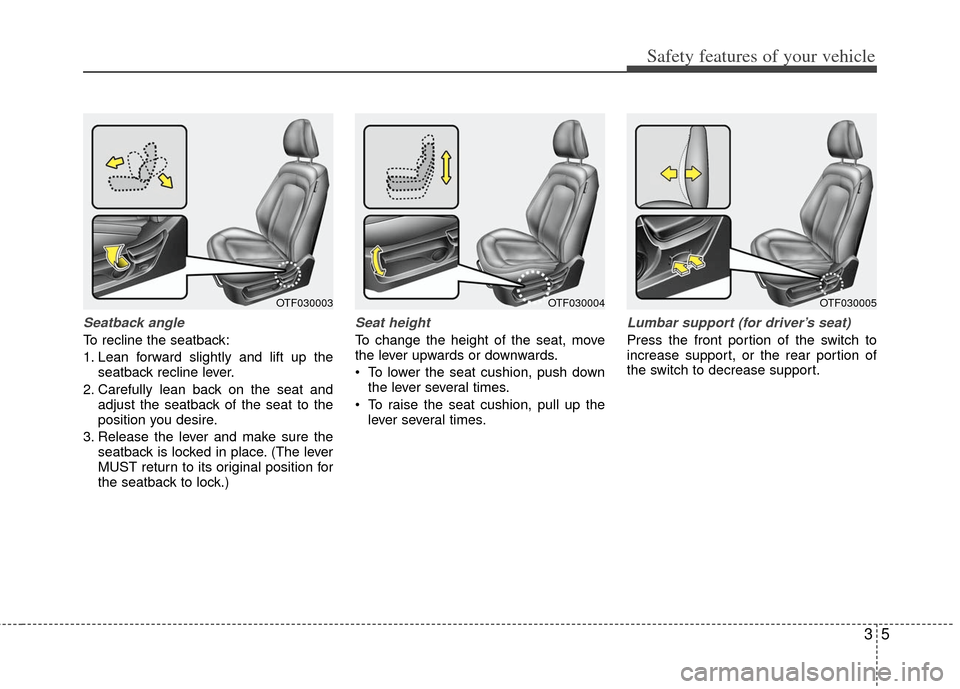 KIA Optima 2013 3.G Owners Guide 35
Safety features of your vehicle
Seatback angle
To recline the seatback:
1. Lean forward slightly and lift up theseatback recline lever.
2. Carefully lean back on the seat and adjust the seatback of KIA Optima 2013 3.G Owners Guide 35
Safety features of your vehicle
Seatback angle
To recline the seatback:
1. Lean forward slightly and lift up theseatback recline lever.
2. Carefully lean back on the seat and adjust the seatback of
