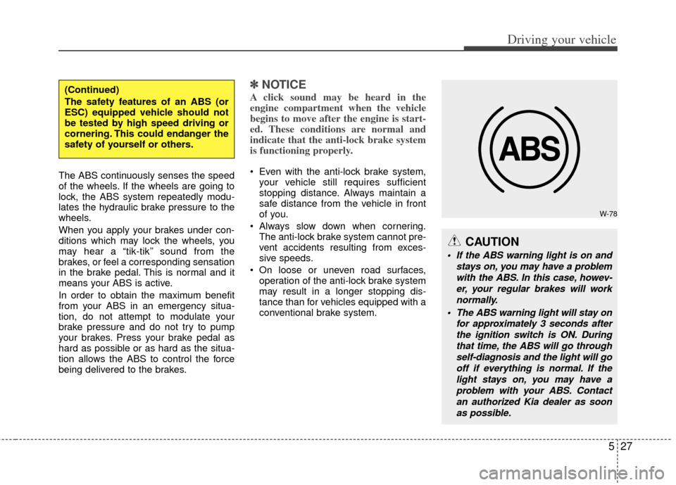 KIA Optima 2013 3.G Owners Manual 527
Driving your vehicle
The ABS continuously senses the speed
of the wheels. If the wheels are going to
lock, the ABS system repeatedly modu-
lates the hydraulic brake pressure to the
wheels.
When yo KIA Optima 2013 3.G Owners Manual 527
Driving your vehicle
The ABS continuously senses the speed
of the wheels. If the wheels are going to
lock, the ABS system repeatedly modu-
lates the hydraulic brake pressure to the
wheels.
When yo