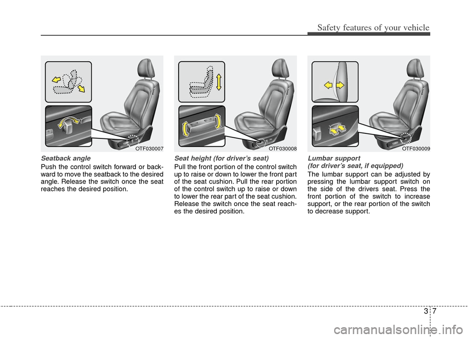 KIA Optima 2013 3.G Owners Guide 37
Safety features of your vehicle
Seatback angle
Push the control switch forward or back-
ward to move the seatback to the desired
angle. Release the switch once the seat
reaches the desired position KIA Optima 2013 3.G Owners Guide 37
Safety features of your vehicle
Seatback angle
Push the control switch forward or back-
ward to move the seatback to the desired
angle. Release the switch once the seat
reaches the desired position
