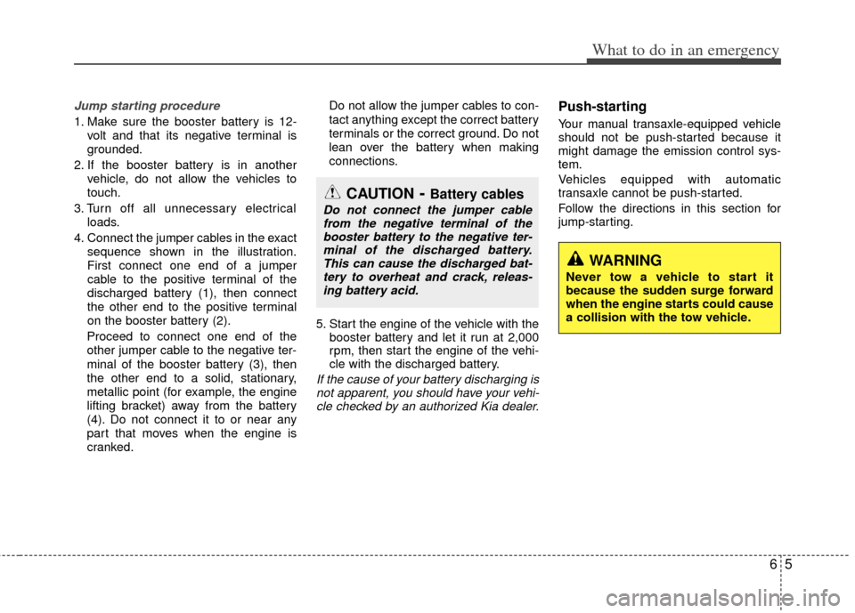 KIA Optima 2013 3.G Owners Manual 65
What to do in an emergency
Jump starting procedure
1. Make sure the booster battery is 12-volt and that its negative terminal is
grounded.
2. If the booster battery is in another vehicle, do not a KIA Optima 2013 3.G Owners Manual 65
What to do in an emergency
Jump starting procedure
1. Make sure the booster battery is 12-volt and that its negative terminal is
grounded.
2. If the booster battery is in another vehicle, do not a