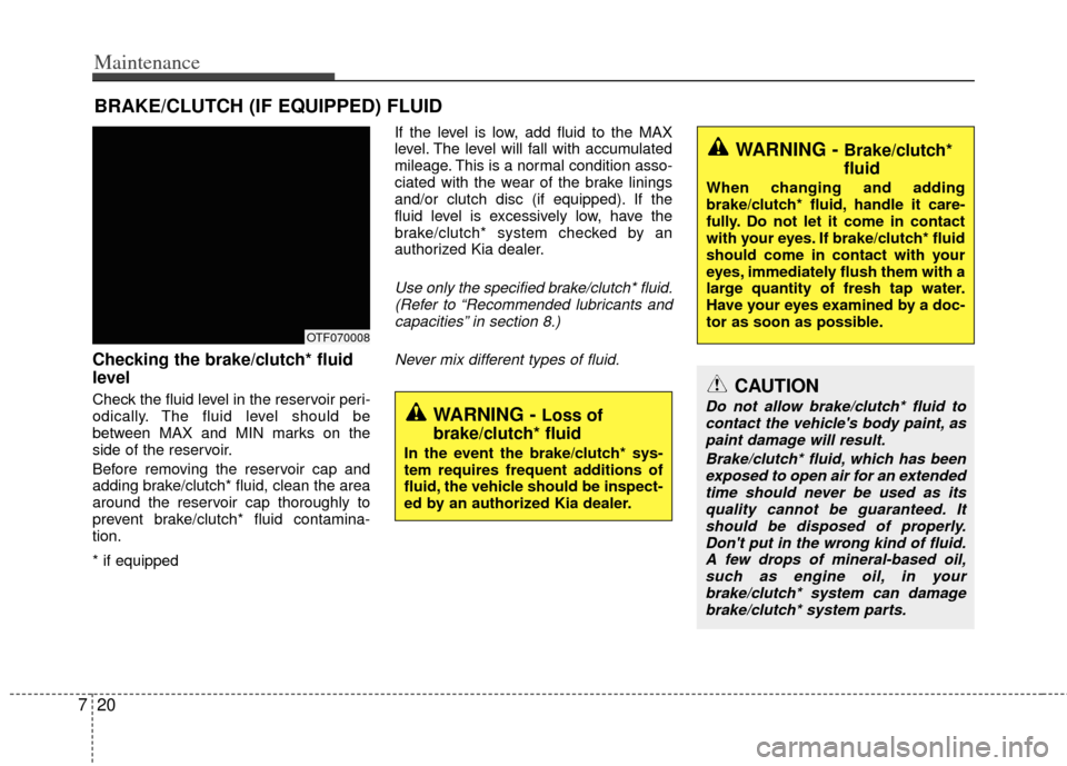 KIA Optima 2013 3.G Owners Manual Maintenance
20
7
BRAKE/CLUTCH (IF EQUIPPED) FLUID 
Checking the brake/clutch* fluid
level  
Check the fluid level in the reservoir peri-
odically. The fluid level should be
between MAX and MIN marks o