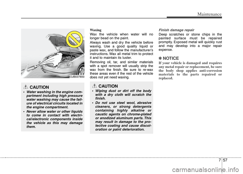 KIA Optima 2013 3.G Owners Manual 757
Maintenance
Waxing
Wax the vehicle when water will no
longer bead on the paint.
Always wash and dry the vehicle before
waxing. Use a good quality liquid or
paste wax, and follow the manufacturer†KIA Optima 2013 3.G Owners Manual 757
Maintenance
Waxing
Wax the vehicle when water will no
longer bead on the paint.
Always wash and dry the vehicle before
waxing. Use a good quality liquid or
paste wax, and follow the manufacturerâ€