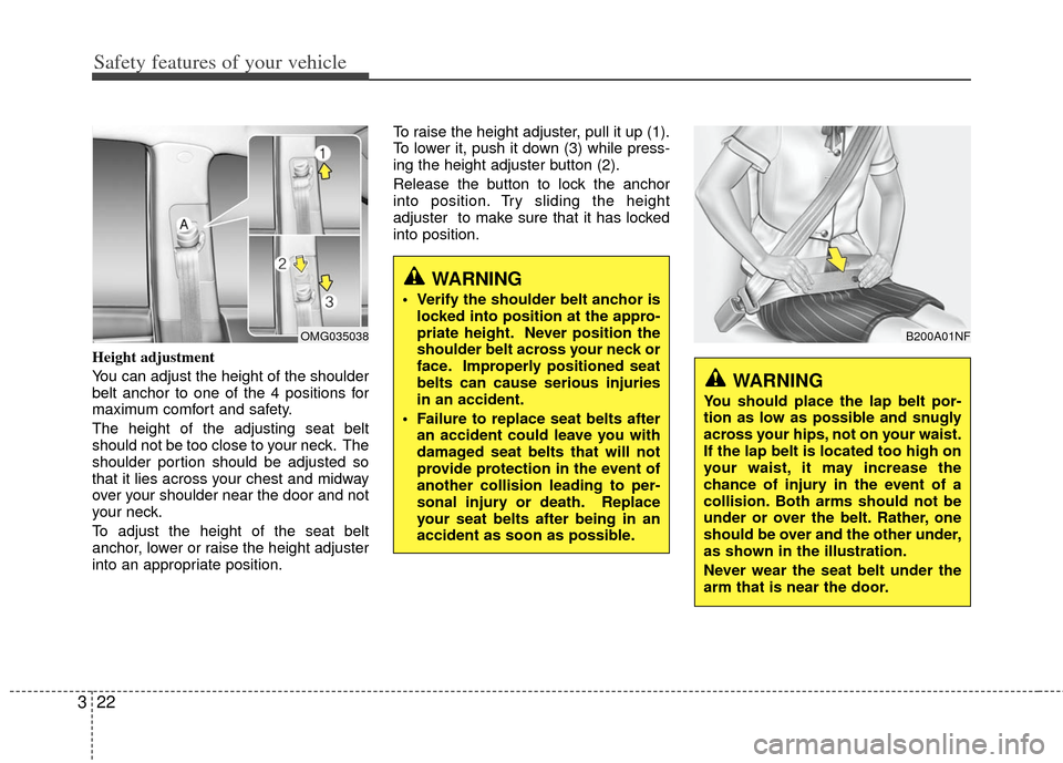 KIA Optima 2013 3.G Service Manual Safety features of your vehicle
22
3
Height adjustment
You can adjust the height of the shoulder
belt anchor to one of the 4 positions for
maximum comfort and safety.
The height of the adjusting seat 