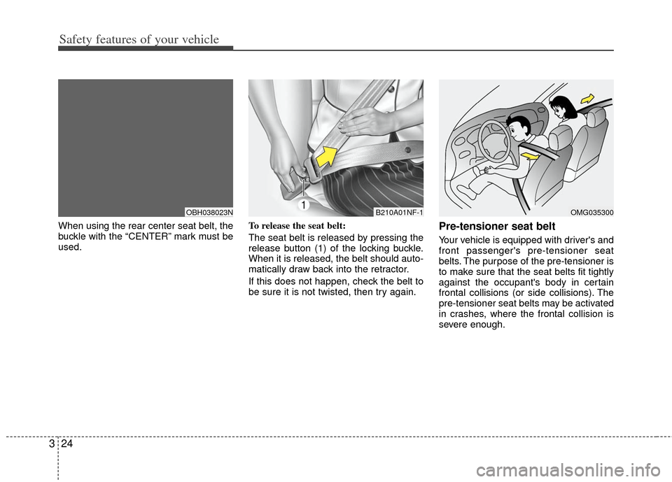KIA Optima 2013 3.G Service Manual Safety features of your vehicle
24
3
When using the rear center seat belt, the
buckle with the “CENTER” mark must be
used. To release the seat belt:
The seat belt is released by pressing the
relea KIA Optima 2013 3.G Service Manual Safety features of your vehicle
24
3
When using the rear center seat belt, the
buckle with the “CENTER” mark must be
used. To release the seat belt:
The seat belt is released by pressing the
relea
