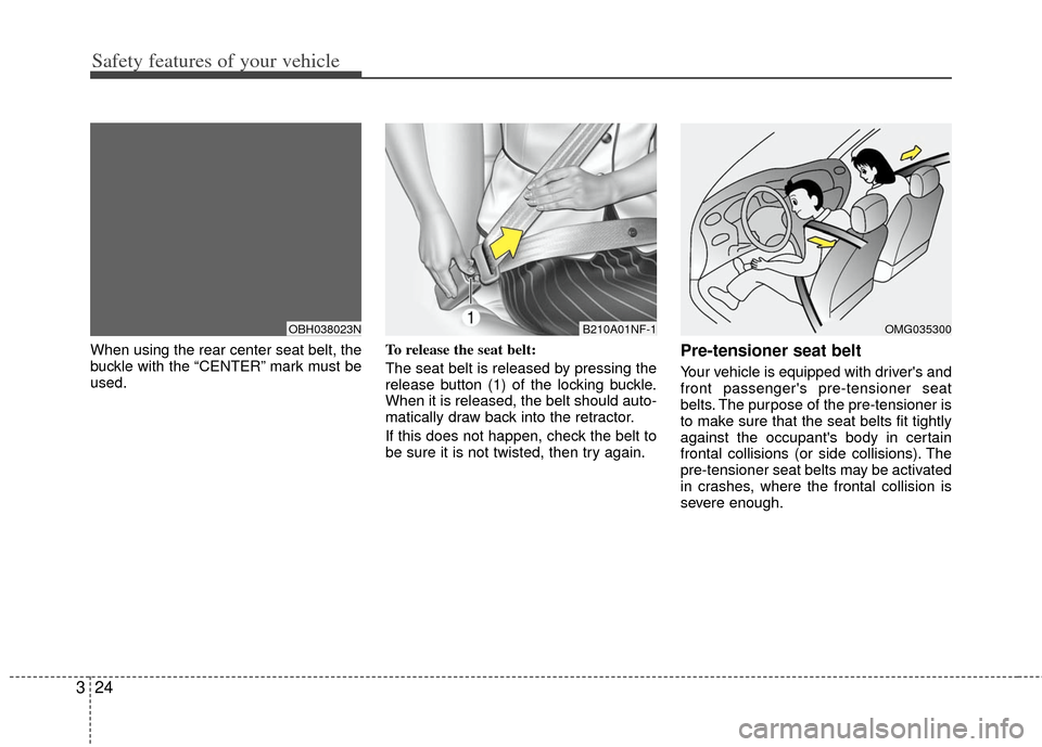 KIA Optima 2013 3.G Service Manual Safety features of your vehicle
24
3
When using the rear center seat belt, the
buckle with the “CENTER” mark must be
used. To release the seat belt:
The seat belt is released by pressing the
relea