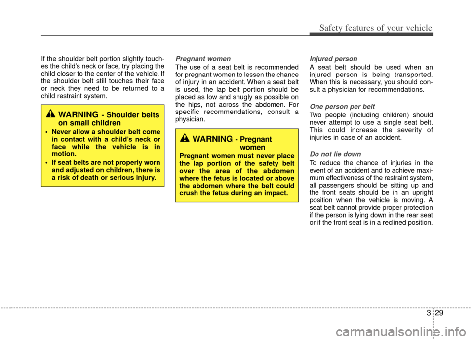 KIA Optima 2013 3.G Service Manual 329
Safety features of your vehicle
If the shoulder belt portion slightly touch-
es the child’s neck or face, try placing the
child closer to the center of the vehicle. If
the shoulder belt still to