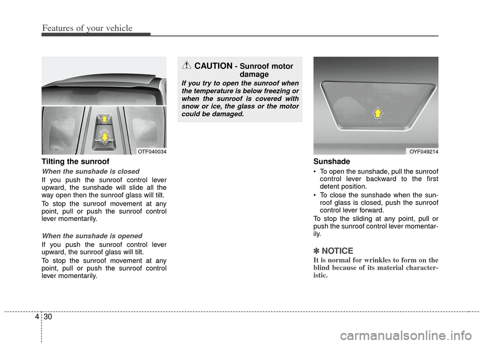 KIA Optima Hybrid 2013 3.G Owners Manual Features of your vehicle
30
4
Tilting the sunroof  
When the sunshade is closed
If you push the sunroof control lever
upward, the sunshade will slide all the
way open then the sunroof glass will tilt.