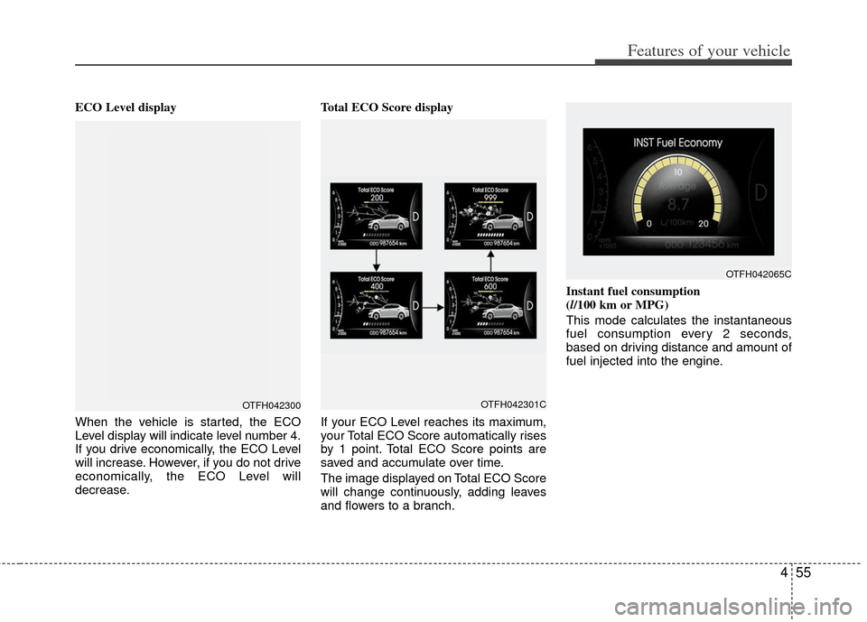 KIA Optima Hybrid 2013 3.G Owners Manual 455
Features of your vehicle
ECO Level display
When the vehicle is started, the ECO
Level display will indicate level number 4.
If you drive economically, the ECO Level
will increase. However, if you 