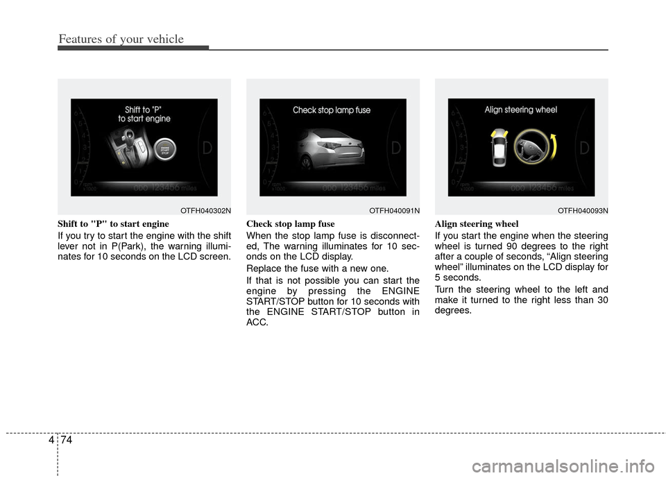 KIA Optima Hybrid 2013 3.G Owners Manual Features of your vehicle
74
4
Shift to "P" to start engine
If you try to start the engine with the shift
lever not in P(Park), the warning illumi-
nates for 10 seconds on the LCD screen. Check stop la