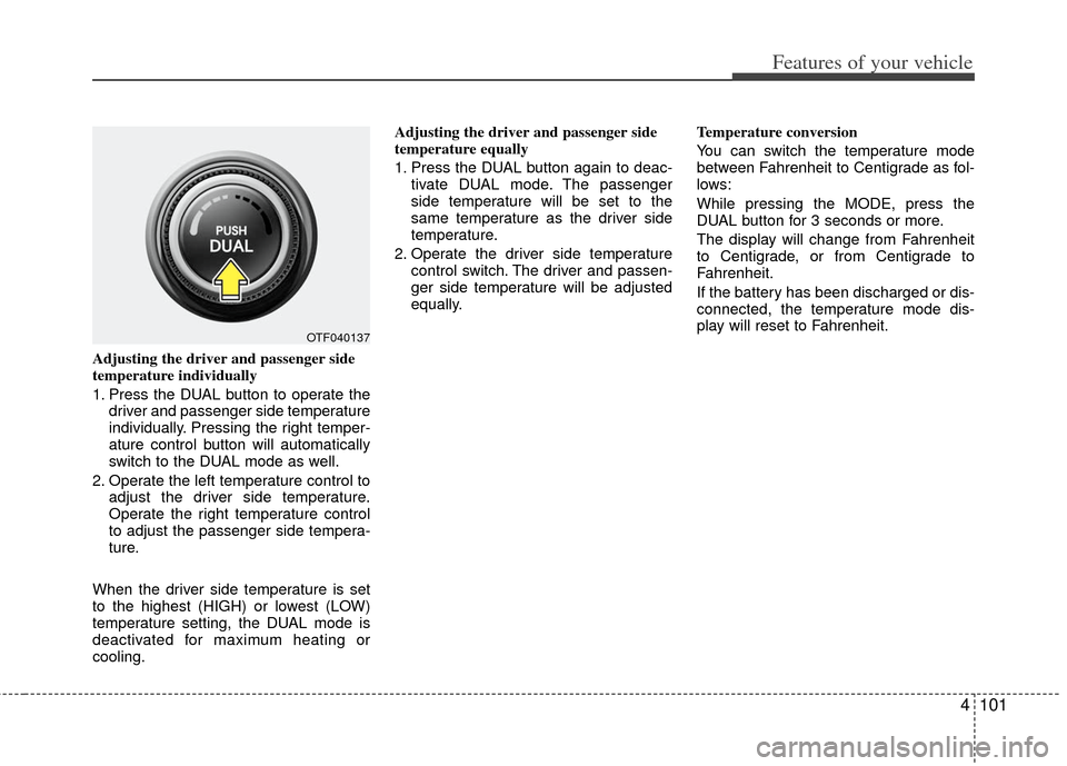 KIA Optima Hybrid 2013 3.G Owners Manual 4101
Features of your vehicle
Adjusting the driver and passenger side
temperature individually 
1. Press the DUAL button to operate thedriver and passenger side temperature
individually. Pressing the 