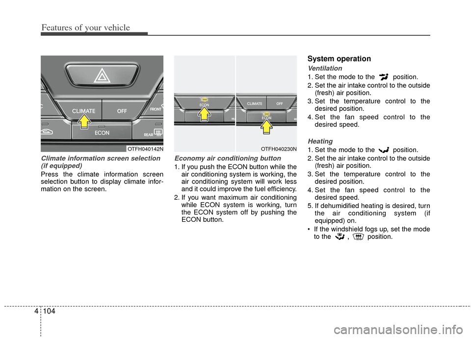 KIA Optima Hybrid 2013 3.G Owners Manual Features of your vehicle
104
4
Climate information screen selection
(if equipped)
Press the climate information screen
selection button to display climate infor-
mation on the screen.
Economy air cond