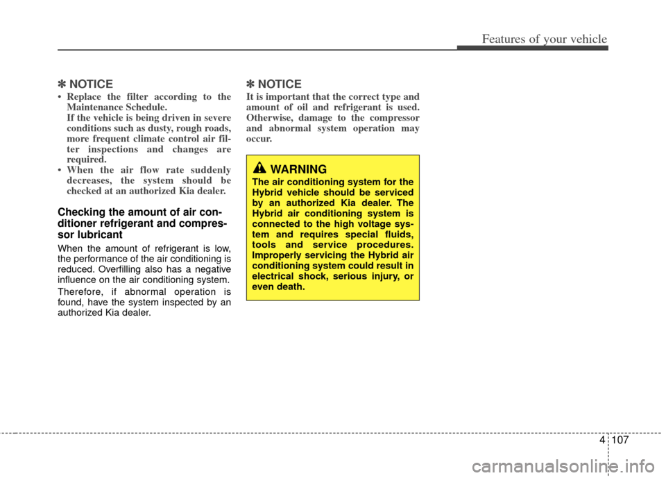 KIA Optima Hybrid 2013 3.G Owners Manual 4107
Features of your vehicle
✽
✽NOTICE
• Replace the filter according to the
Maintenance Schedule.
If the vehicle is being driven in severe
conditions such as dusty, rough roads,
more frequent 