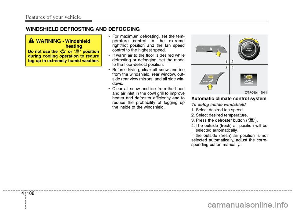 KIA Optima Hybrid 2013 3.G Owners Manual Features of your vehicle
108
4
 For maximum defrosting, set the tem-
perature control to the extreme
right/hot position and the fan speed
control to the highest speed.
 If warm air to the floor is des