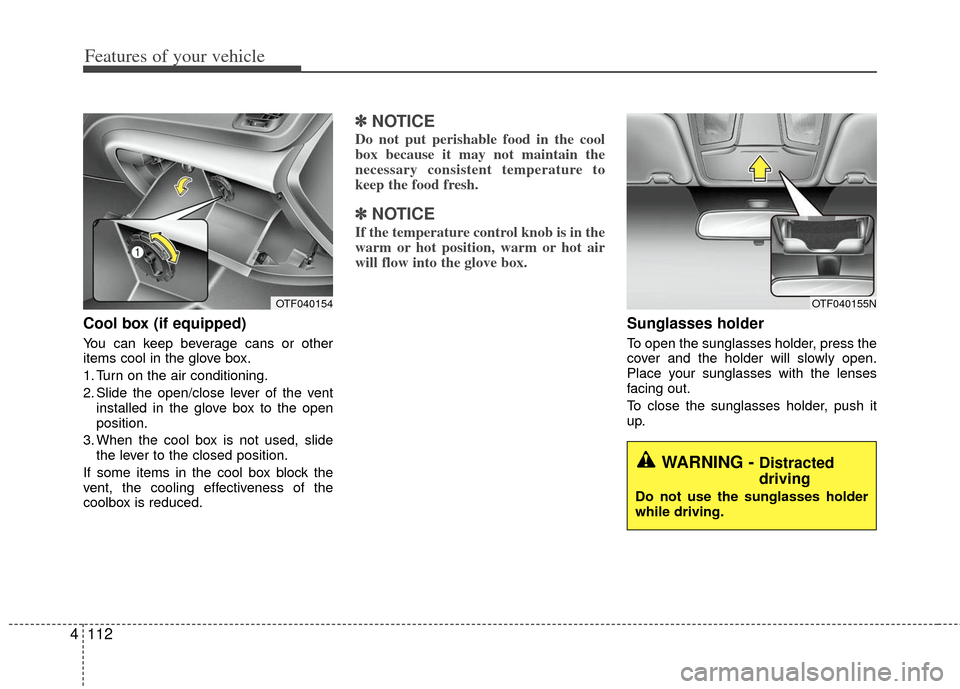 KIA Optima Hybrid 2013 3.G Owners Manual Features of your vehicle
112
4
Cool box (if equipped)
You can keep beverage cans or other
items cool in the glove box.
1. Turn on the air conditioning.
2. Slide the open/close lever of the vent
instal
