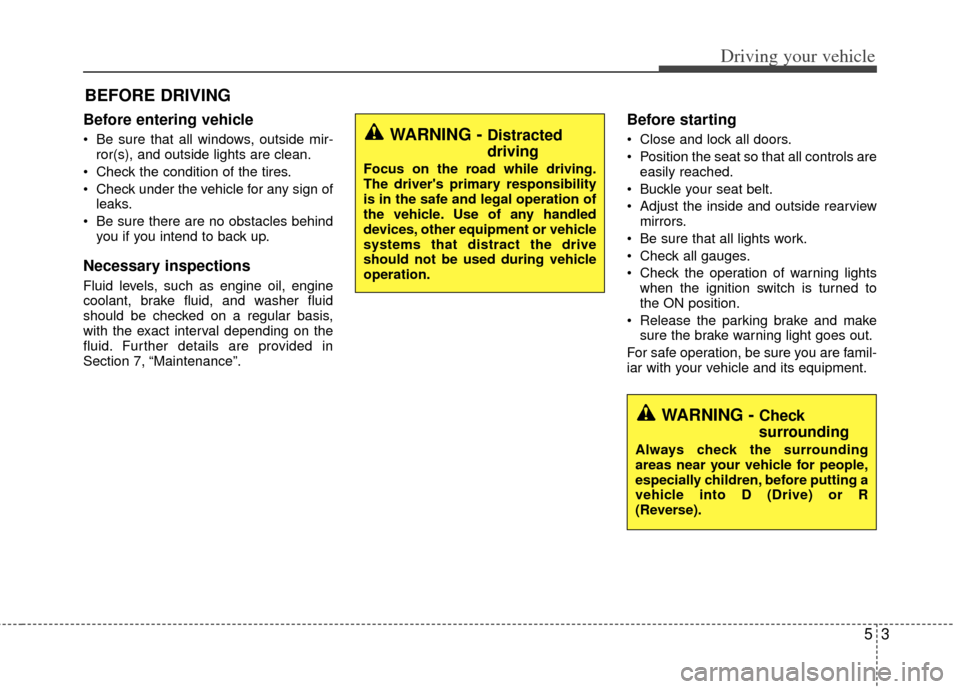 KIA Optima Hybrid 2013 3.G Owners Manual 53
Driving your vehicle
Before entering vehicle
• Be sure that all windows, outside mir-ror(s), and outside lights are clean.
 Check the condition of the tires.
 Check under the vehicle for any sign