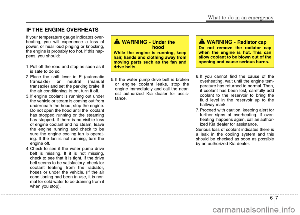 KIA Optima Hybrid 2013 3.G Owners Manual 67
What to do in an emergency
IF THE ENGINE OVERHEATS
If your temperature gauge indicates over-
heating, you will experience a loss of
power, or hear loud pinging or knocking,
the engine is probably t