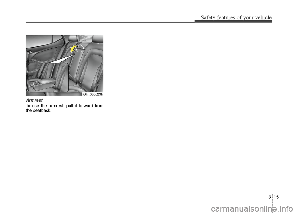KIA Optima Hybrid 2013 3.G Owners Guide 315
Safety features of your vehicle
Armrest
To use the armrest, pull it forward from
the seatback.
OTF030023N KIA Optima Hybrid 2013 3.G Owners Guide 315
Safety features of your vehicle
Armrest
To use the armrest, pull it forward from
the seatback.
OTF030023N