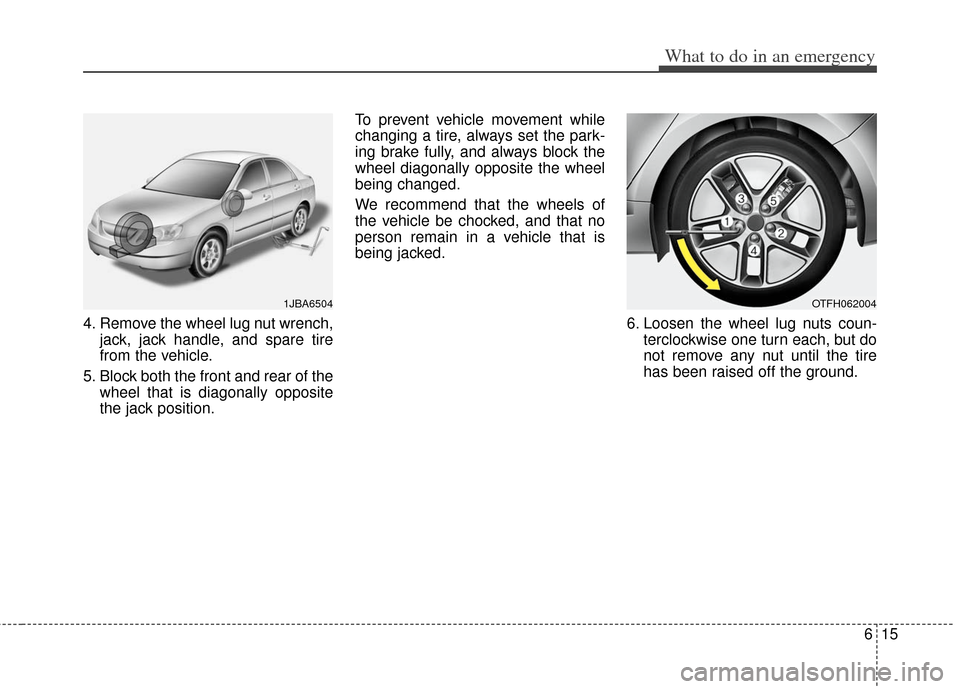 KIA Optima Hybrid 2013 3.G Owners Manual 615
What to do in an emergency
4. Remove the wheel lug nut wrench,jack, jack handle, and spare tire
from the vehicle.
5. Block both the front and rear of the wheel that is diagonally opposite
the jack