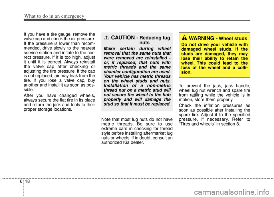 KIA Optima Hybrid 2013 3.G Owners Manual What to do in an emergency
18
6
If you have a tire gauge, remove the
valve cap and check the air pressure.
If the pressure is lower than recom-
mended, drive slowly to the nearest
service station and 