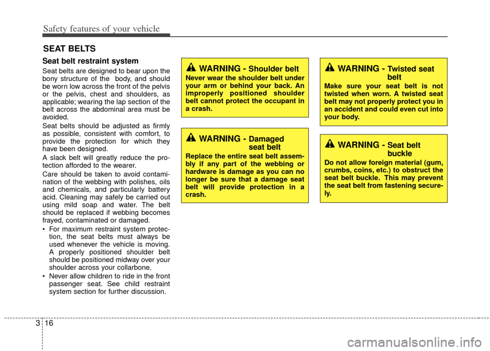 KIA Optima Hybrid 2013 3.G Owners Manual Safety features of your vehicle
16
3
Seat belt restraint system
Seat belts are designed to bear upon the
bony structure of the  body, and should
be worn low across the front of the pelvis
or the pelvi