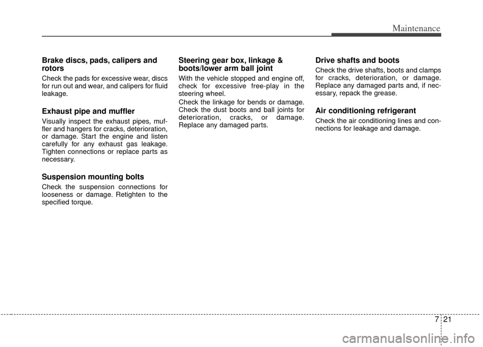 KIA Optima Hybrid 2013 3.G Service Manual 721
Maintenance
Brake discs, pads, calipers and
rotors
Check the pads for excessive wear, discs
for run out and wear, and calipers for fluid
leakage.
Exhaust pipe and muffler
Visually inspect the exha