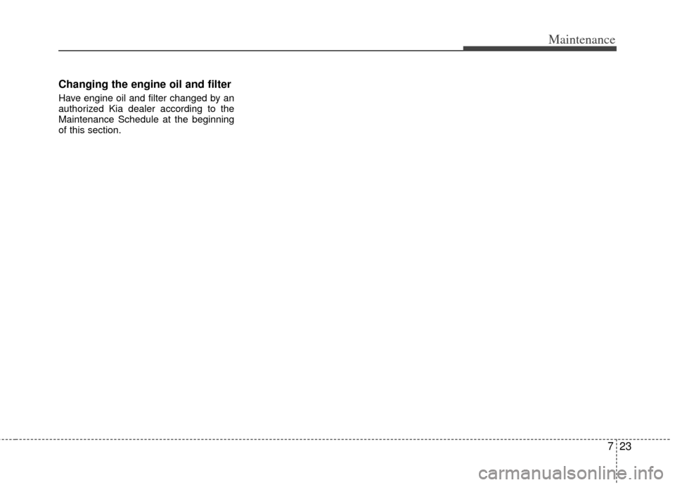 KIA Optima Hybrid 2013 3.G Owners Manual 723
Maintenance
Changing the engine oil and filter
Have engine oil and filter changed by an
authorized Kia dealer according to the
Maintenance Schedule at the beginning
of this section. KIA Optima Hybrid 2013 3.G Owners Manual 723
Maintenance
Changing the engine oil and filter
Have engine oil and filter changed by an
authorized Kia dealer according to the
Maintenance Schedule at the beginning
of this section.