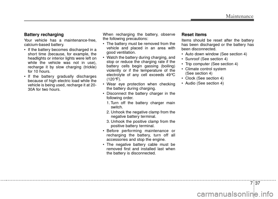KIA Optima Hybrid 2013 3.G Owners Manual 737
Maintenance
Battery recharging  
Your vehicle has a maintenance-free,
calcium-based battery.
 If the battery becomes discharged in ashort time (because, for example, the
headlights or interior lig