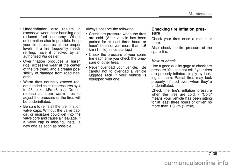 KIA Optima Hybrid 2013 3.G Owners Manual 739
Maintenance
Underinflation also results inexcessive wear, poor handling and
reduced fuel economy. Wheel
deformation also is possible. Keep
your tire pressures at the proper
levels. If a tire freq KIA Optima Hybrid 2013 3.G Owners Manual 739
Maintenance
Underinflation also results inexcessive wear, poor handling and
reduced fuel economy. Wheel
deformation also is possible. Keep
your tire pressures at the proper
levels. If a tire freq