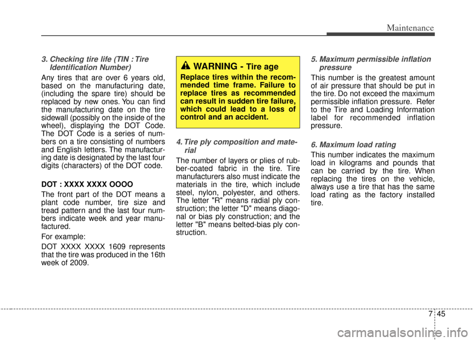 KIA Optima Hybrid 2013 3.G Workshop Manual 745
Maintenance
3. Checking tire life (TIN : TireIdentification Number) 
Any tires that are over 6 years old,
based on the manufacturing date,
(including the spare tire) should be
replaced by new ones